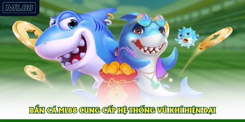 Bắn cá ML88 cung cấp hệ thống vũ khí hiện đại