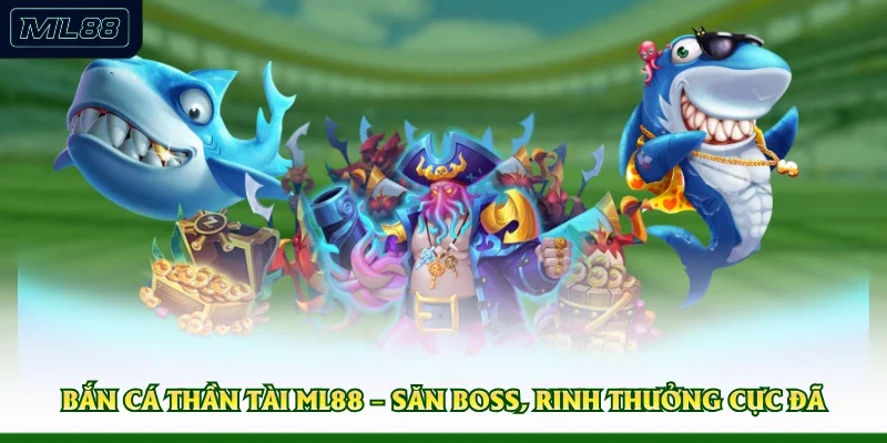Bắn Cá Thần Tài ML88 – Săn Boss, Rinh Thưởng Cực Đã 