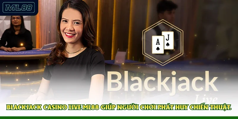 Blackjack Casino Live ML88 giúp người chơi phát huy chiến thuật
