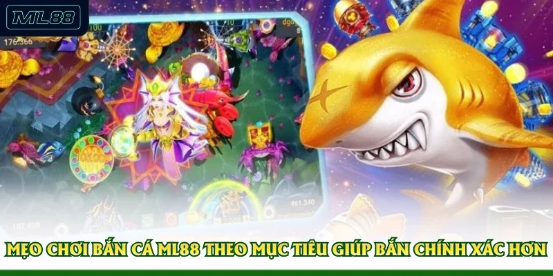 Mẹo chơi bắn cá ML88 theo mục tiêu giúp bắn chính xác hơn