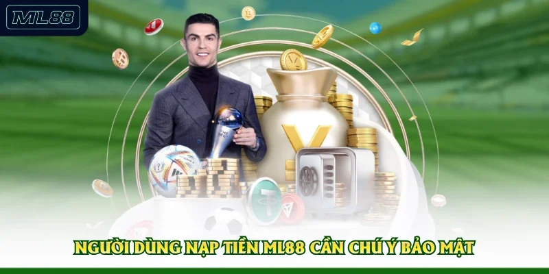 Người dùng nạp tiền ML88 cần chú ý bảo mật
