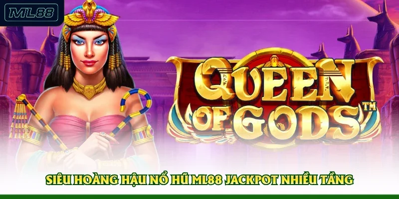 Siêu Hoàng Hậu nổ hũ ML88 Jackpot nhiều tầng
